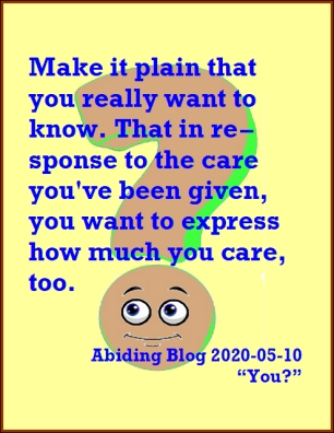 [Written during the pandemic] Make it plain that you really want to know. That in response to the care you've been given, you want to express how much you care, too. #HowAreYou #MakeTheirDay #AbidingBlog2020You